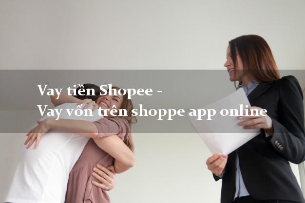 Vay tiền Shopee - Vay vốn trên shoppe app online