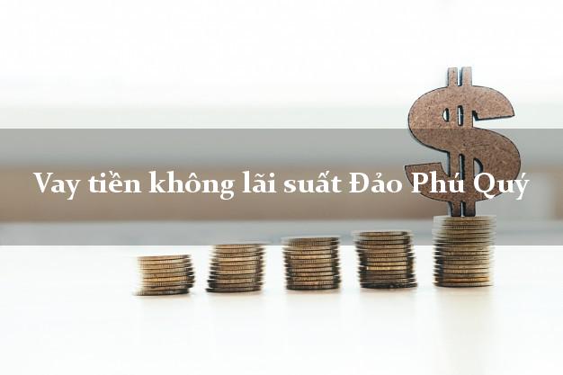 Vay tiền không lãi suất Đảo Phú Quý Bình Thuận
