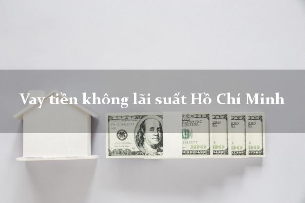 Vay tiền không lãi suất Hồ Chí Minh