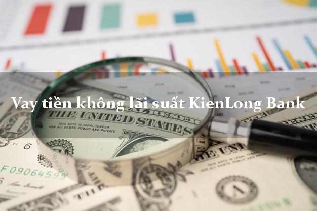 Vay tiền không lãi suất KienLong Bank Mới nhất