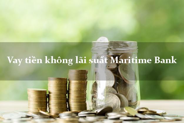Vay tiền không lãi suất Maritime Bank Mới nhất