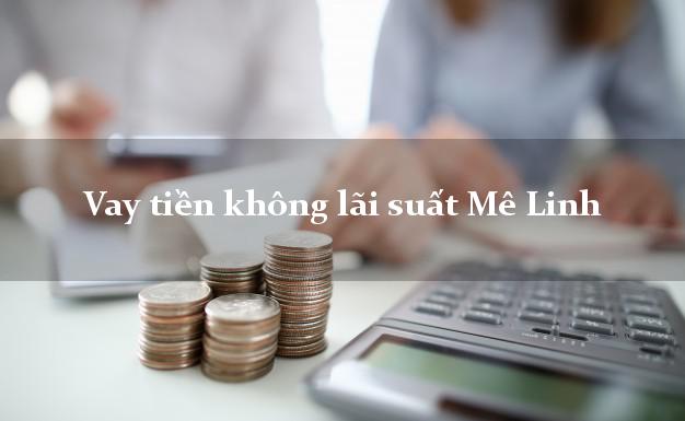 Vay tiền không lãi suất Mê Linh Hà Nội