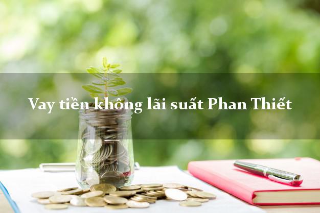 Vay tiền không lãi suất Phan Thiết Bình Thuận