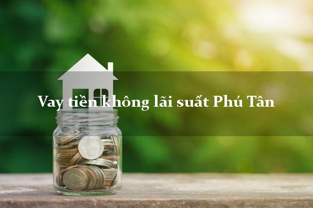 Vay tiền không lãi suất Phú Tân Cà Mau
