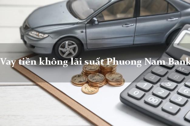 Vay tiền không lãi suất Phuong Nam Bank Mới nhất