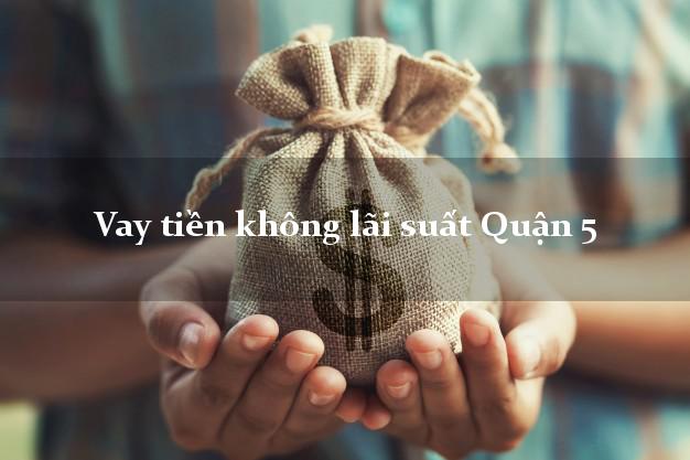 Vay tiền không lãi suất Quận 5 Hồ Chí Minh