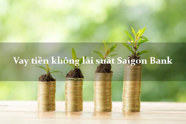 Vay tiền không lãi suất Saigon Bank Mới nhất