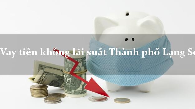 Vay tiền không lãi suất Thành phố Lạng Sơn