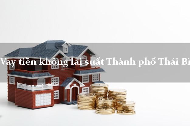 Vay tiền không lãi suất Thành phố Thái Bình