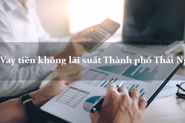 Vay tiền không lãi suất Thành phố Thái Nguyên