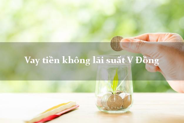 Vay tiền không lãi suất V Đồng Online