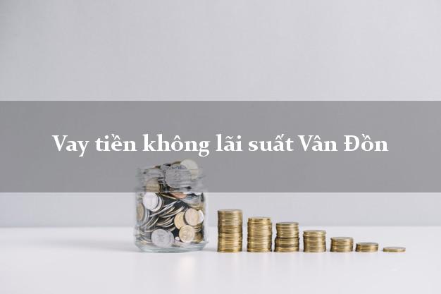 Vay tiền không lãi suất Vân Đồn Quảng Ninh