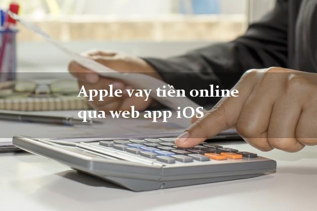 Apple vay tiền online qua web app iOS siêu tốc 24/7