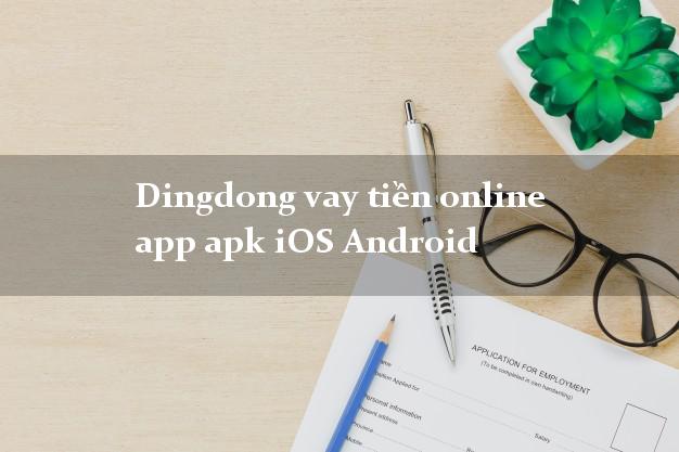 Dingdong vay tiền online app apk iOS Android cấp tốc 24 giờ