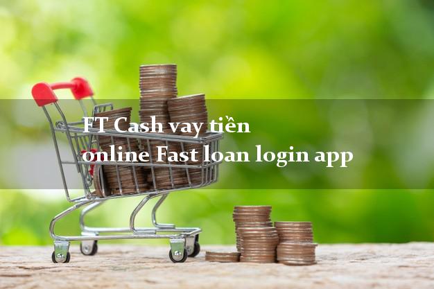 FT Cash vay tiền online Fast loan login app bằng CMND/CCCD